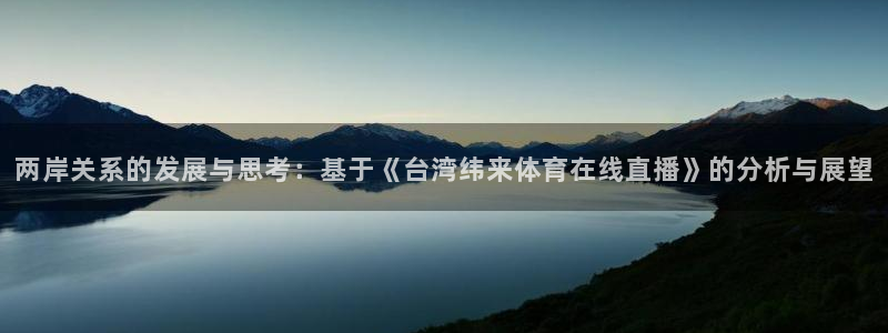 两岸关系的发展与思考：基于《台湾纬来体育在线直播》的分析与展望